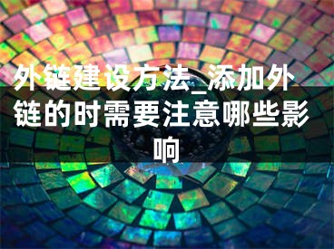 外鏈建設方法_添加外鏈的時需要注意哪些影響