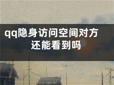 qq隱身訪問空間對(duì)方還能看到嗎