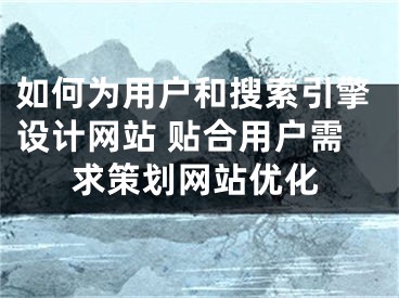 如何為用戶和搜索引擎設(shè)計(jì)網(wǎng)站 貼合用戶需求策劃網(wǎng)站優(yōu)化