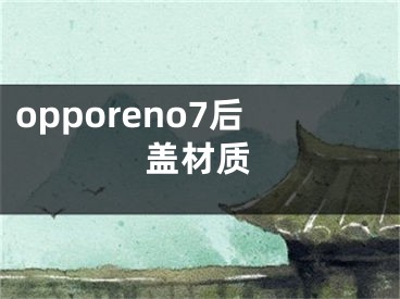 opporeno7后蓋材質