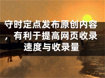 守時定點發(fā)布原創(chuàng)內(nèi)容，有利于提高網(wǎng)頁收錄速度與收錄量