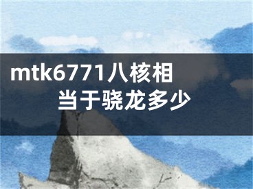 mtk6771八核相當(dāng)于驍龍多少