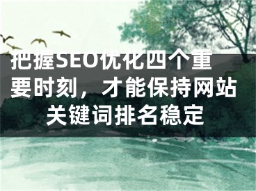 把握SEO優(yōu)化四個(gè)重要時(shí)刻，才能保持網(wǎng)站關(guān)鍵詞排名穩(wěn)定