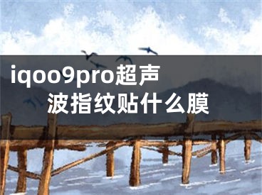 iqoo9pro超聲波指紋貼什么膜