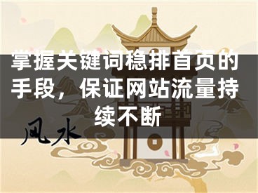 掌握關(guān)鍵詞穩(wěn)排首頁(yè)的手段，保證網(wǎng)站流量持續(xù)不斷