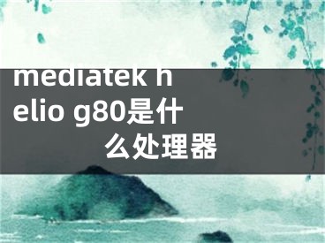 mediatek helio g80是什么處理器