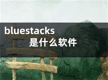 bluestacks是什么軟件