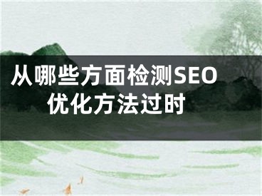 從哪些方面檢測(cè)SEO優(yōu)化方法過(guò)時(shí) 