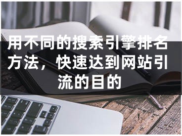 用不同的搜索引擎排名方法，快速達到網(wǎng)站引流的目的