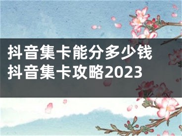 抖音集卡能分多少錢 抖音集卡攻略2023