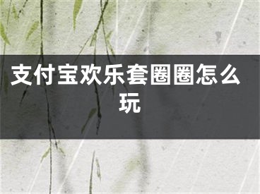 支付寶歡樂套圈圈怎么玩