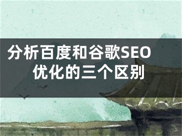 分析百度和谷歌SEO優(yōu)化的三個(gè)區(qū)別