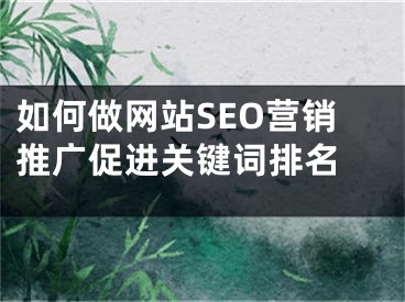 如何做網(wǎng)站SEO營銷推廣促進關鍵詞排名 