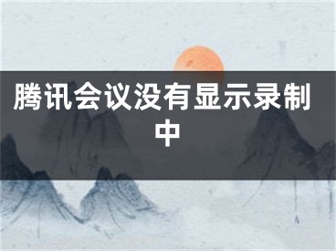 騰訊會(huì)議沒有顯示錄制中