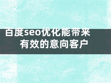 百度seo優(yōu)化能帶來有效的意向客戶