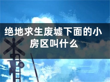 絕地求生廢墟下面的小房區(qū)叫什么