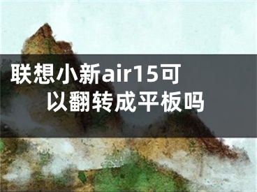 聯(lián)想小新air15可以翻轉(zhuǎn)成平板嗎