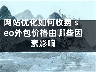 網(wǎng)站優(yōu)化如何收費(fèi) seo外包價(jià)格由哪些因素影響 