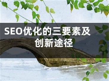 SEO優(yōu)化的三要素及創(chuàng)新途徑