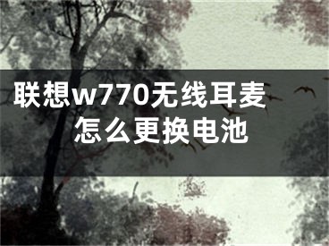 聯(lián)想w770無線耳麥怎么更換電池