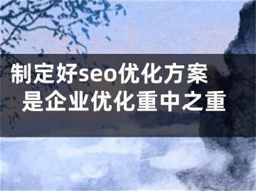 制定好seo優(yōu)化方案是企業(yè)優(yōu)化重中之重