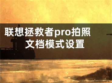 聯(lián)想拯救者pro拍照文檔模式設(shè)置