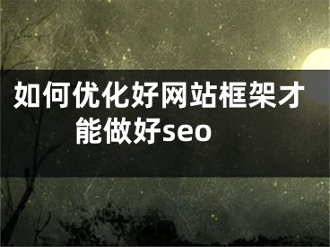 如何優(yōu)化好網(wǎng)站框架才能做好seo