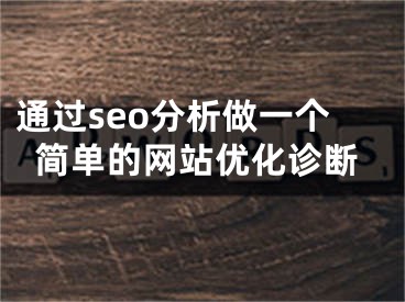 通過seo分析做一個簡單的網(wǎng)站優(yōu)化診斷