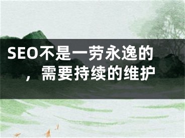 SEO不是一勞永逸的，需要持續(xù)的維護