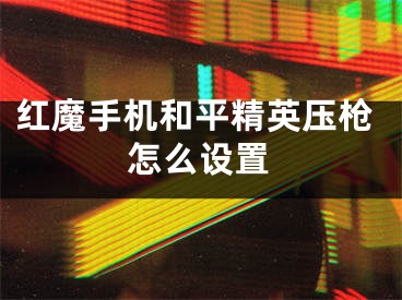 紅魔手機和平精英壓槍怎么設(shè)置