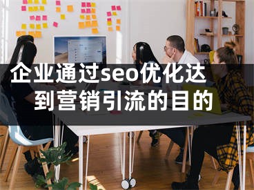 企業(yè)通過(guò)seo優(yōu)化達(dá)到營(yíng)銷引流的目的