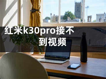 紅米k30pro接不到視頻