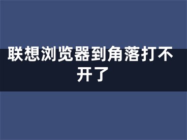 聯(lián)想瀏覽器到角落打不開了