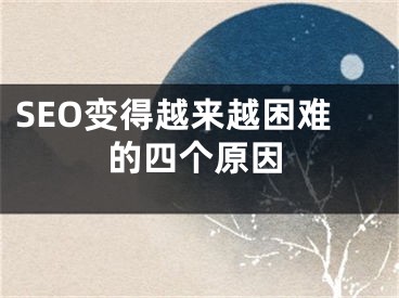 SEO變得越來越困難的四個原因