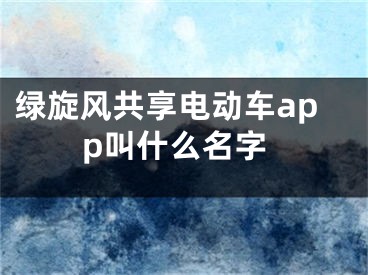 綠旋風共享電動車app叫什么名字