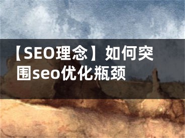 【SEO理念】如何突圍seo優(yōu)化瓶頸 