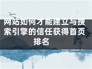 網(wǎng)站如何才能建立與搜索引擎的信任獲得首頁排名 