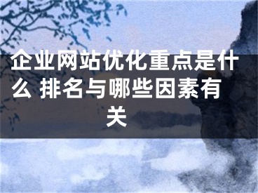 企業(yè)網站優(yōu)化重點是什么 排名與哪些因素有關 