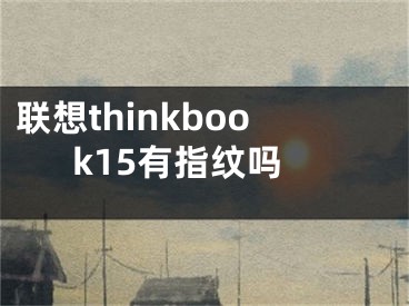 聯(lián)想thinkbook15有指紋嗎