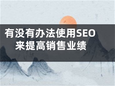 有沒有辦法使用SEO來提高銷售業(yè)績(jī) 