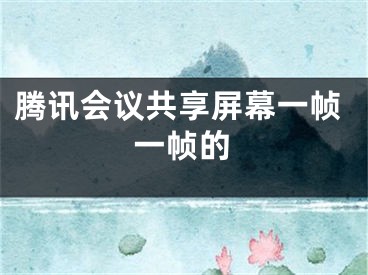 騰訊會議共享屏幕一幀一幀的