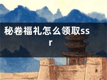 秘卷福禮怎么領(lǐng)取ssr