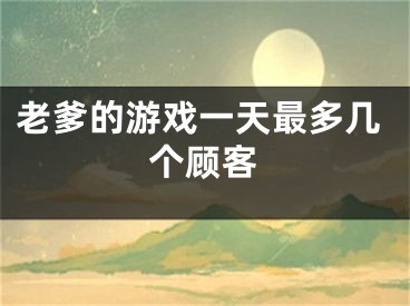 老爹的游戲一天最多幾個顧客