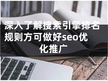 深入了解搜索引擎排名規(guī)則方可做好seo優(yōu)化推廣