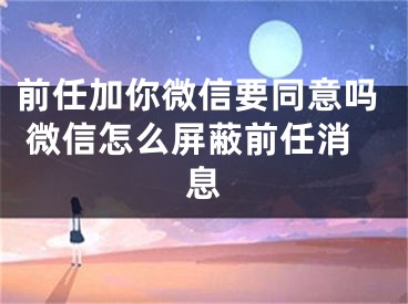 前任加你微信要同意嗎 微信怎么屏蔽前任消息