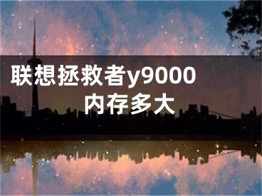 聯(lián)想拯救者y9000內(nèi)存多大