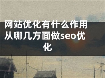 網(wǎng)站優(yōu)化有什么作用 從哪幾方面做seo優(yōu)化 