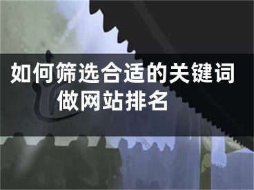 如何篩選合適的關(guān)鍵詞做網(wǎng)站排名 