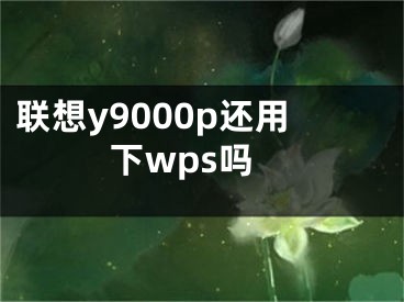 聯(lián)想y9000p還用下wps嗎