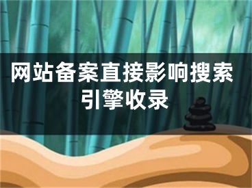 網(wǎng)站備案直接影響搜索引擎收錄